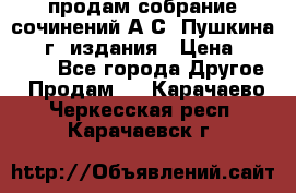 продам собрание сочинений А.С. Пушкина 1938г. издания › Цена ­ 30 000 - Все города Другое » Продам   . Карачаево-Черкесская респ.,Карачаевск г.